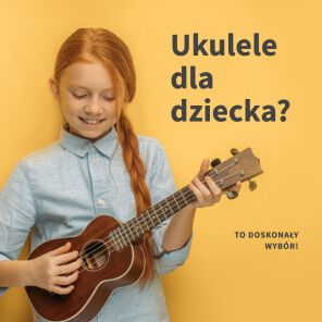 Dlaczego ukulele jest dobrym instrumentem dla dzieci?