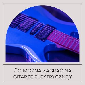 Co można zagrać na gitarze elektrycznej?