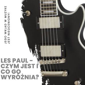 Les Paul - czym jest i co go wyróżnia?