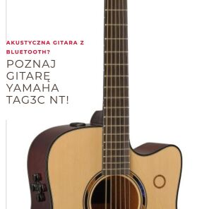 Gitara akustyczna z Bluetooth? Poznaj gitarę Yamaha TAG3C NT!